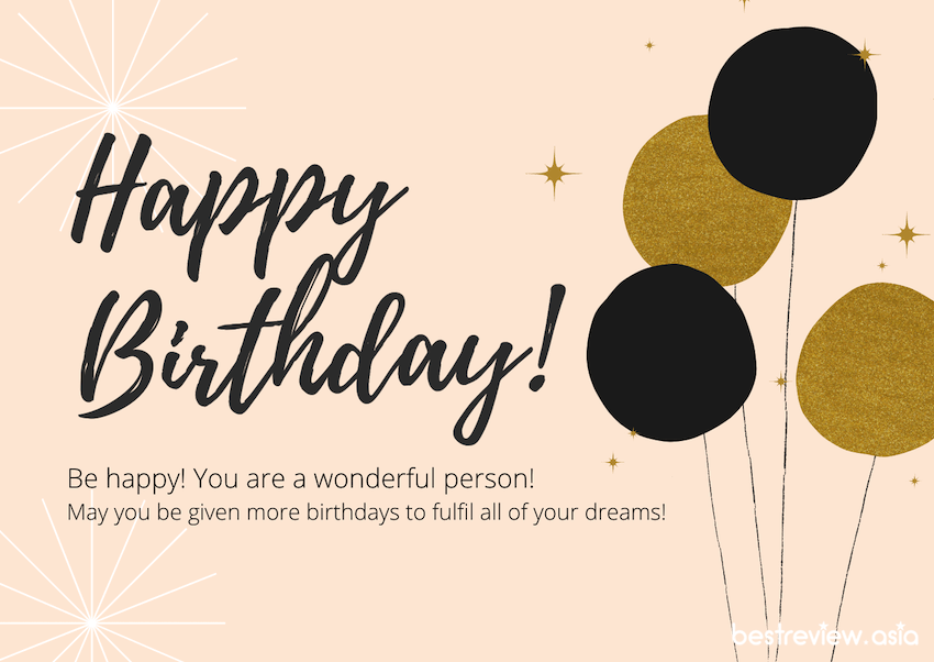 Be happy! You are a wonderful person! May you be given more birthdays to fulfil all of your dreams!