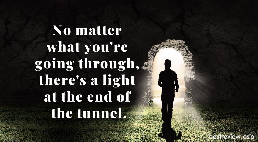 No matter what you're going through, there's a light at the end of the tunnel. ―Demi Lovatoไม่ว่าคุณจะเจออะไรก็ตาม มีแสงที่ปลายอุโมงค์เสมอ