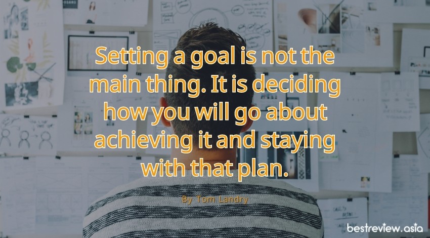 Setting a goal is not the main thing. It is deciding how you will go about achieving it and staying with that plan. By Tom Landryการตั้งเป้าหมายไม่ใช่สิ่งสำคัญ มันกำลังตัดสินใจว่าคุณจะทำอย่างไรให้สำเร็จและอยู่กับแผนนั้น