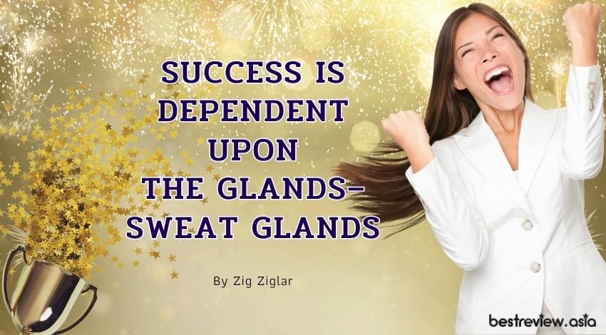Success is dependent upon the glands – sweat glands. By Zig Ziglarความสำเร็จของคุณ ขึ้นอยู่กับการทำงานของต่อมเหงื่อ
