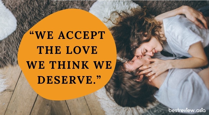 “We accept the love we think we deserve.” ― Stephen Chbosky, The Perks of Being a Wallflowerเรายอมรับความรักที่เราคิดว่าเราสมควรได้รับ
