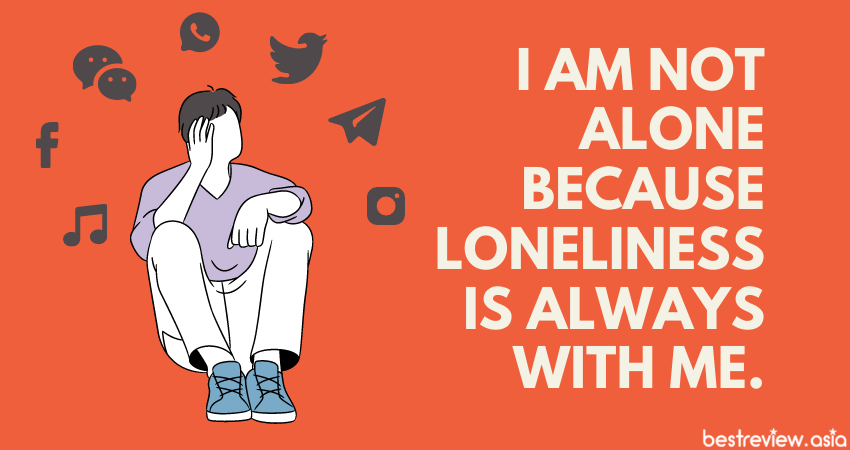 I am not alone because loneliness is always with me. ฉันไม่ได้อยู่คนเดียว ฉันมีความเหงาอยู่เป็นเพื่อนตลอด