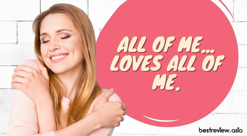 All of me...loves all of me.ฉันรักทุกอย่างที่เป็นตัวตนของฉันค่ะ