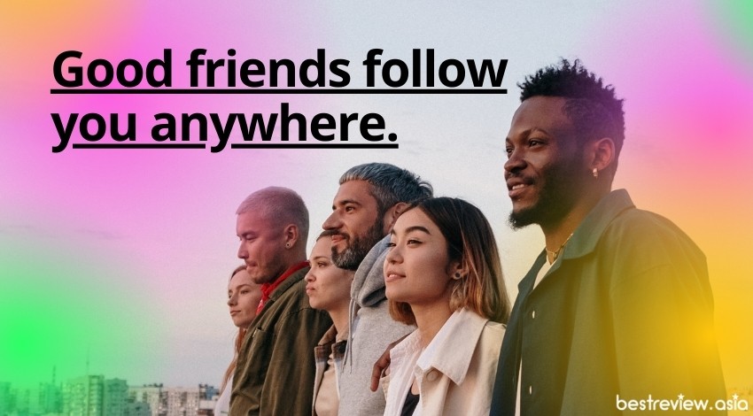 Good friends follow you anywhere.เพื่อนแท้จะไปกับคุณในทุก ๆ ที่