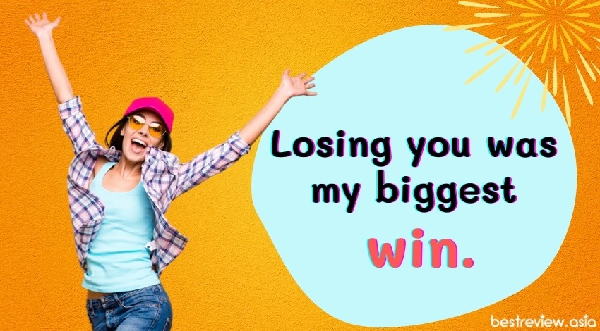 Losing you was my biggest win.การสูญเสียเธอคือชัยชนะที่ยิ่งใหญ่ที่สุด