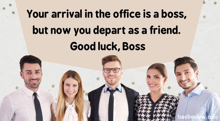 Your arrival in the office is a boss, but now you depart as a friend. Good luck, Bossคุณเข้ามาในฐานะหัวหน้างาน แต่จากไปในฐานะเพื่อน ขอให้โชคดีนะบอส