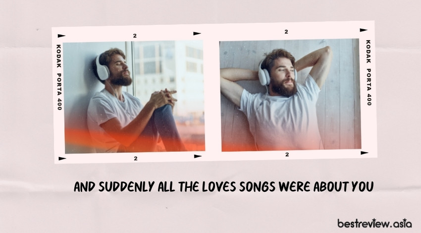 And suddenly all the loves songs were about you