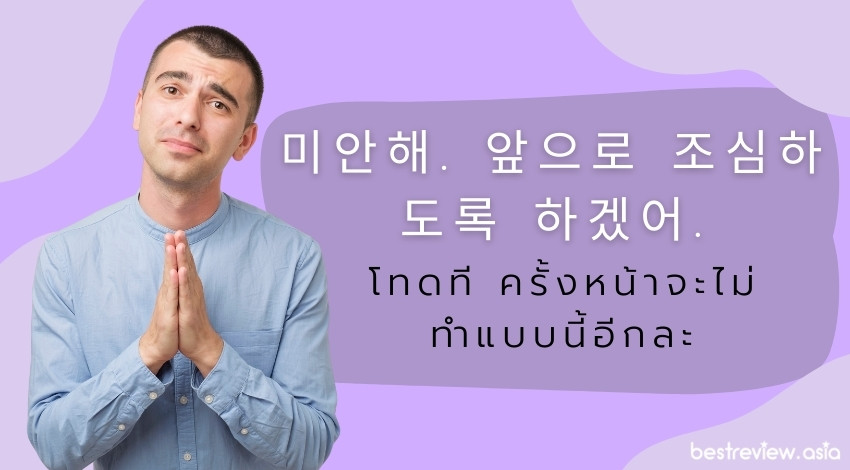 미안해. 앞으로 조심하도록 하겠어.มีอันแฮ อัพพือโร โชชิมฮาโทรก ฮาเก็ดซอ โทดที ครั้งหน้าจะไม่ทำแบบนี้อีกละ
