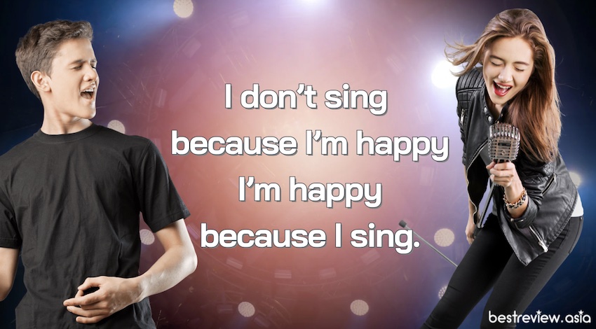 I don’t sing because I’m happy I’m happy because I sing. ฉันไม่ได้ร้องเพลงเพราะมีความสุข แต่ฉันมีความสุขเพราะฉันได้ร้องเพลง