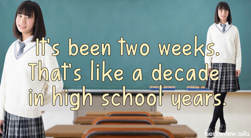 It's been two weeks. That's like a decade in high school years.