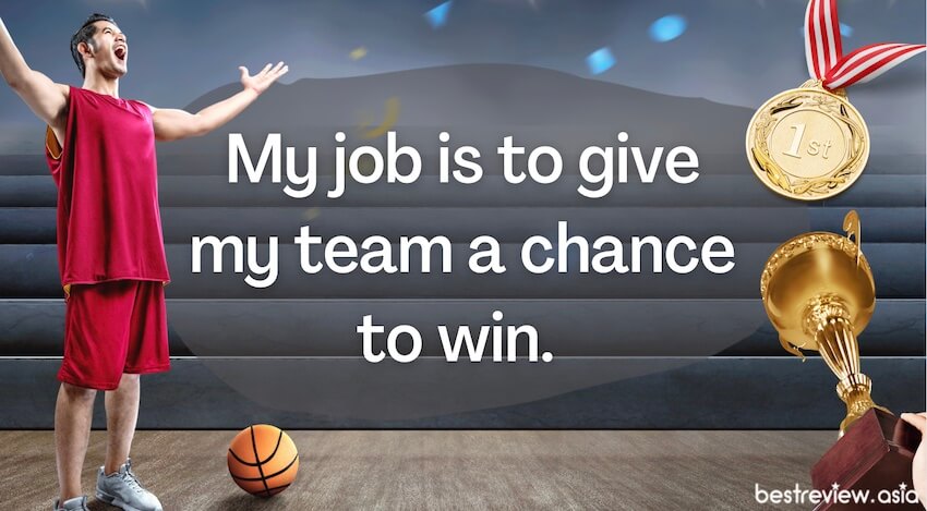 My job is to give my team a chance to win. หน้าที่ของฉันคือการทำให้ทีมมีโอกาสชนะมากขึ้น