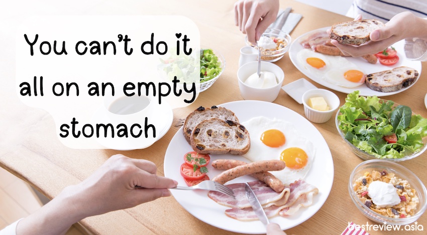 You can’t do it all on an empty stomach