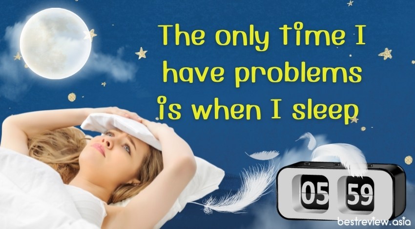 The only time I have problems is when I sleepปัญหาเดียวที่มีในชีวิตคือการนอนเนี่ยแหละ