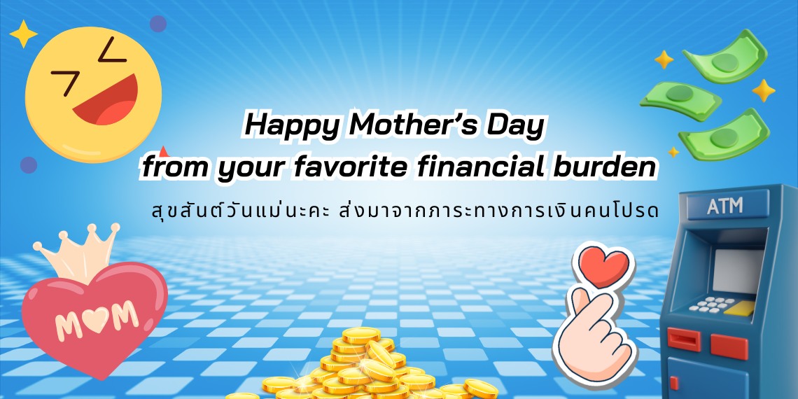 Happy Mother’s Day from your favorite financial burden สุขสันต์วันแม่นะคะ ส่งมาจากภาระทางการเงินคนโปรด