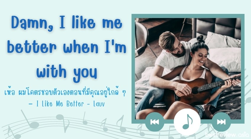Damn, I like me better when I'm with youเห้อ ผมโคตรชอบตัวเองตอนที่มีคุณอยู่ใกล้ ๆ – I Like Me Better - Lauv